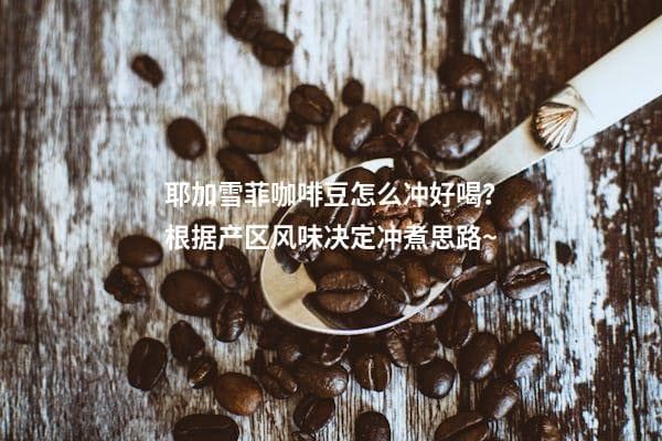 耶加雪菲咖啡豆怎么冲好喝？根据产区风味决定冲煮思路~