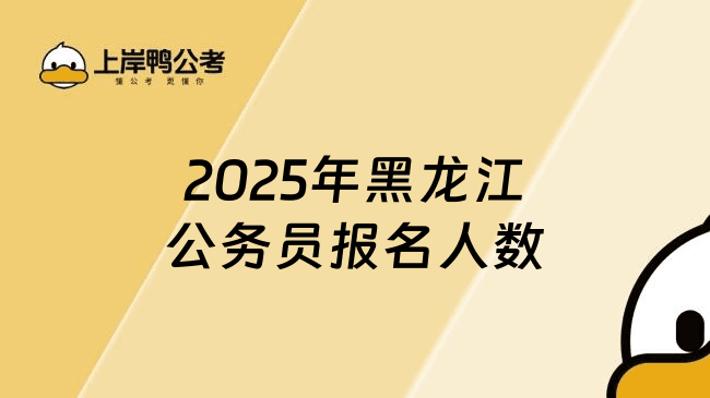 2025年黑龙江公务员报名人数，必看好文