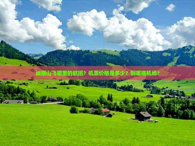 峨眉山飞哪里的航班？机票价格是多少？到哪座机场？