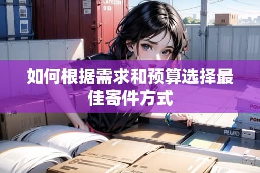 如何根据需求和预算选择最佳寄件方式