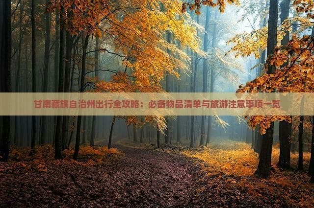 甘南藏族自治州出行全攻略：必备物品清单与旅游注意事项一览