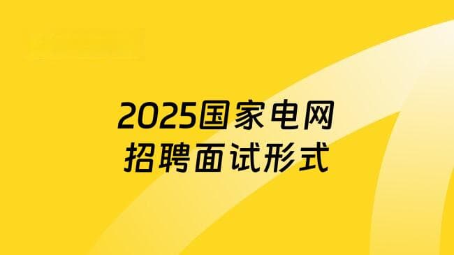 2025国家电网招聘面试形式解析：半结构化、无领导讨论与专业实操