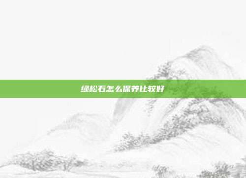 绿松石怎么保养比较好