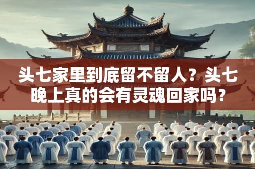 头七家里到底留不留人？头七晚上真的会有灵魂回家吗？