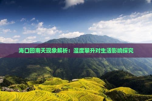 回南天海南旅游攻略：景点推荐与实用贴士