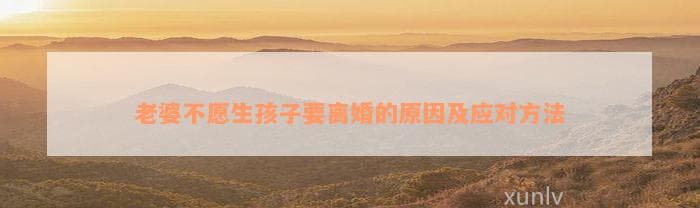 老婆不愿生孩子要离婚的起因及应对方法