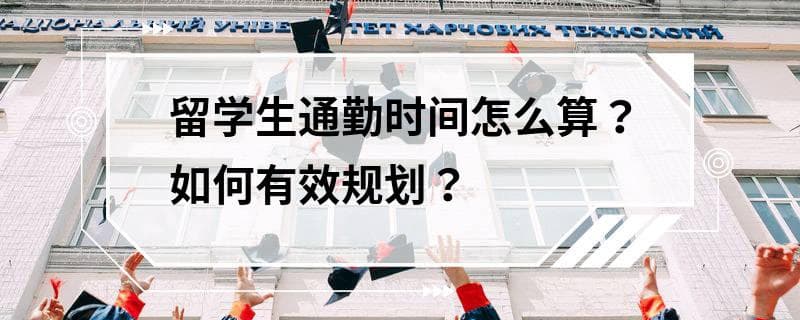 留学生通勤时间怎么算？如何有效规划？
