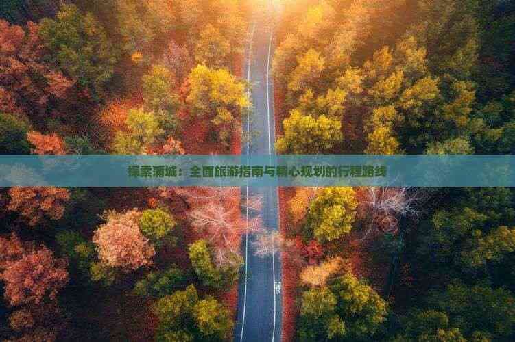 探索蒲城：全面旅游指南与精心规划的行程路线