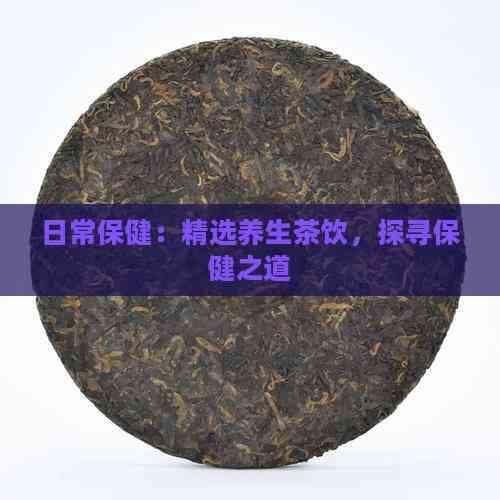 日常保健：精选养生茶饮，探寻保健之道