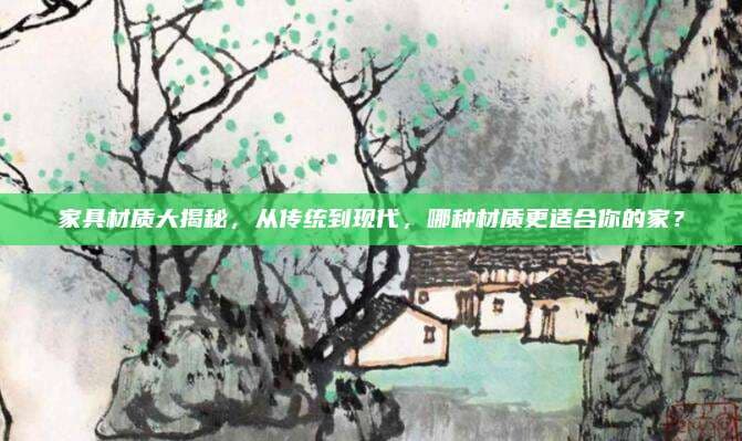家具材质大揭秘：从传统到现代，哪种材质更适合你的家？