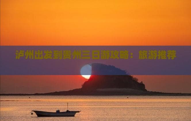 泸州出发到贵州三日游攻略：旅游推荐路线