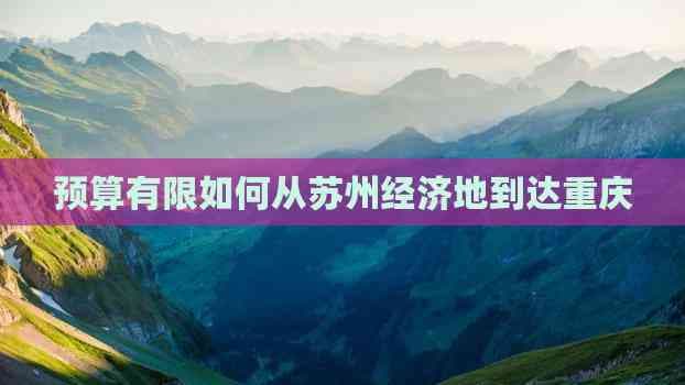 预算有限如何从苏州经济地到达重庆