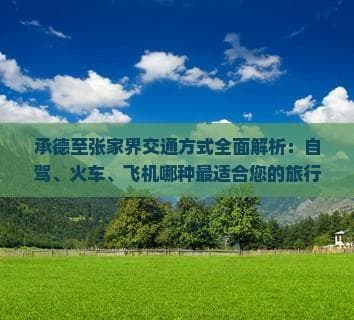 承德至张家界交通方式全面解析：自驾、火车、飞机哪种最适合您的旅行需求？