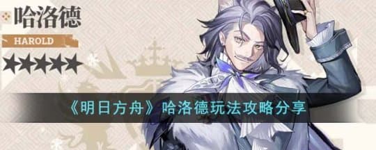 《明日方舟》5星行医角色哈洛德的玩法技巧