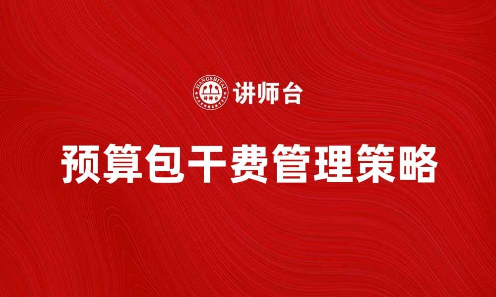 预算包干费的合理管理与控制策略解析