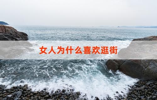 女人为什么喜欢逛街？探究购物背后的心理动机