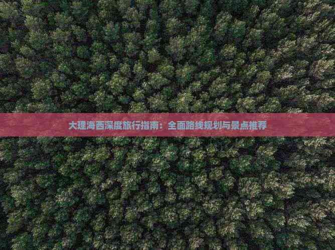 大理海西深度旅行指南：全面路线规划与景点推荐