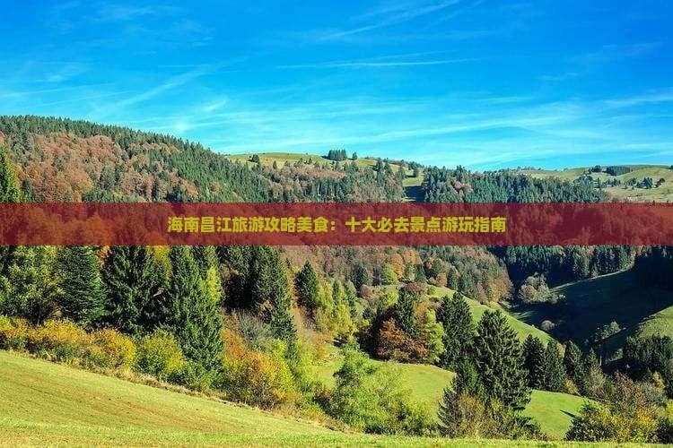 海南昌江深度游攻略：十大景点游玩指南及美食推荐
