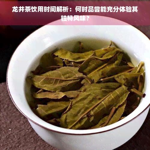 龙井茶饮用时间解析：何时品尝能充分体验其独特风味？