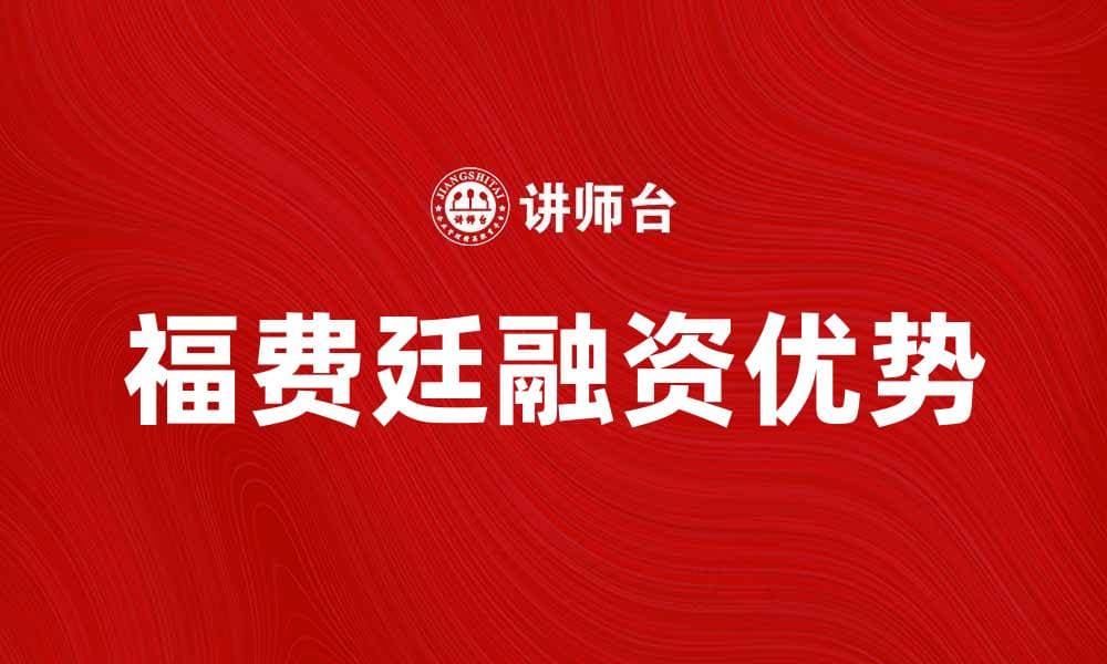 福费廷的优势与应用解析，让融资更灵活