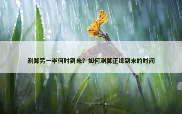 测算另一半何时到来？如何测算正缘到来的时间