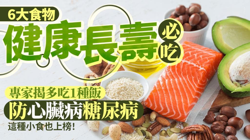 健康长寿必吃6大食物 专家揭多吃1种饭防心脏病/糖尿病 这种小食也上榜！
