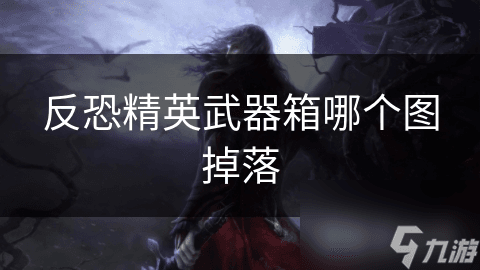 反恐精英武器箱掉落攻略：获取新武器和装备的重要途径