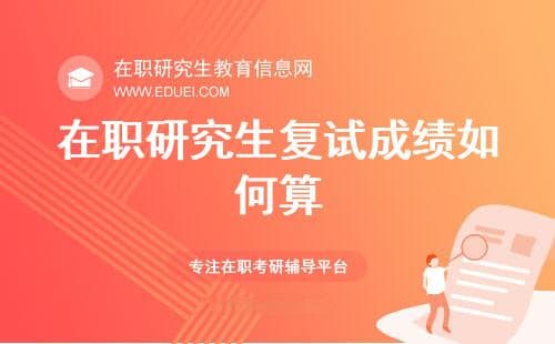 2025在职研究生复试成绩如何算？初试与复试成绩比例解析