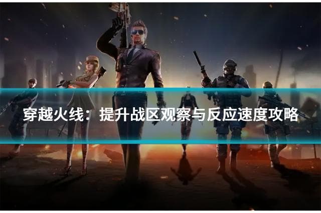 穿越火线：提升战区观察与反应速度攻略