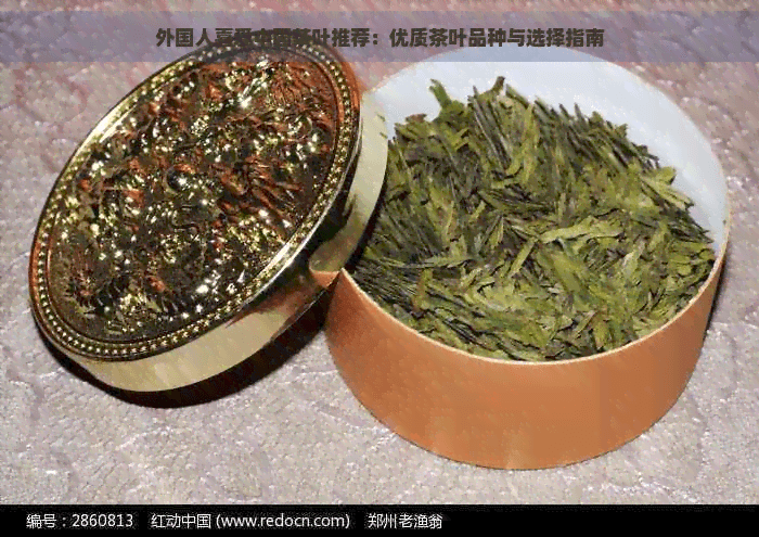 外国人喜爱中国茶叶推荐：优质茶叶品种与选择指南