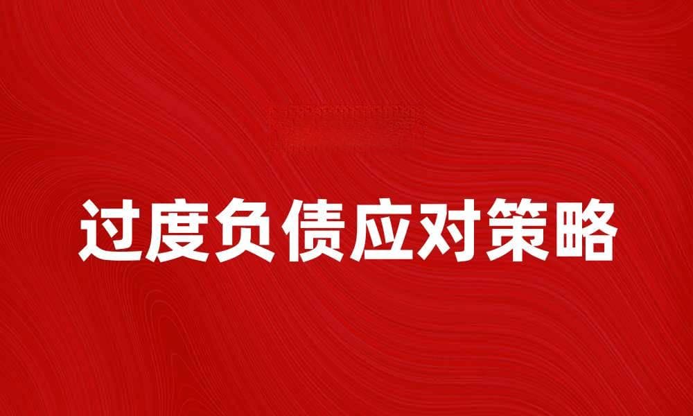 如何应对过度负债带来的财务压力和困扰
