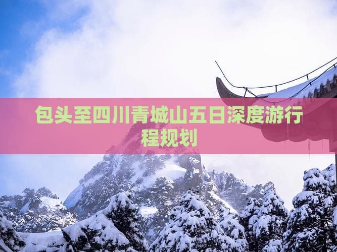 包头至四川青城山五日深度游行程规划