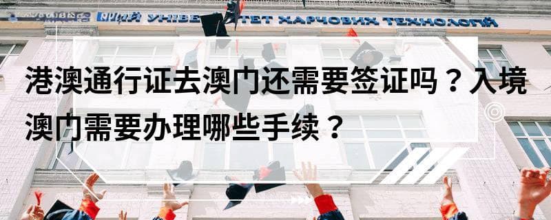 港澳通行证去澳门还需要签证吗？入境澳门需要办理哪些手续？
