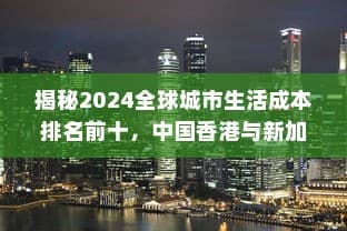 揭秘2024全球城市生活成本排名前十，中国香港与新加坡领跑全球