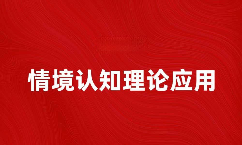 情境认知理论在教育中的应用与实践探讨