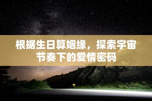 根据生日算姻缘，探索宇宙节奏下的爱情密码