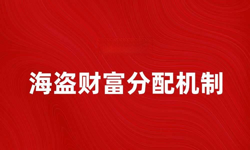 海盗分金：揭秘海盗财富与分配的奥秘