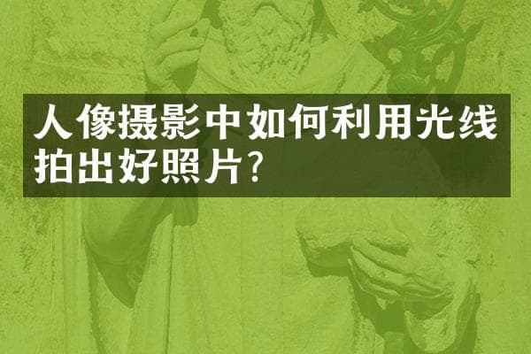 人像摄影中如何利用光线拍出好照片？