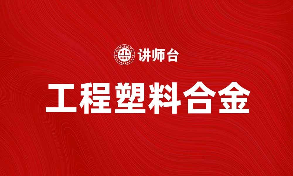 工程塑料合金的优势与应用前景分析