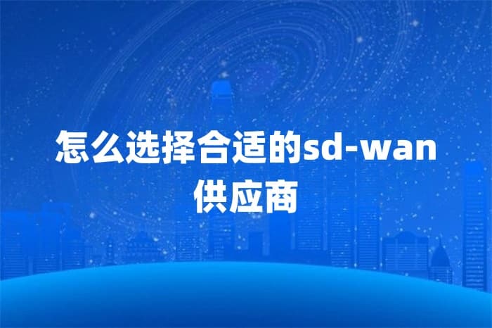 企业选择SD-WAN供应商的关键考量因素