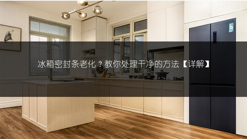 冰箱密封条老化？教你处理干净的方法[详解]