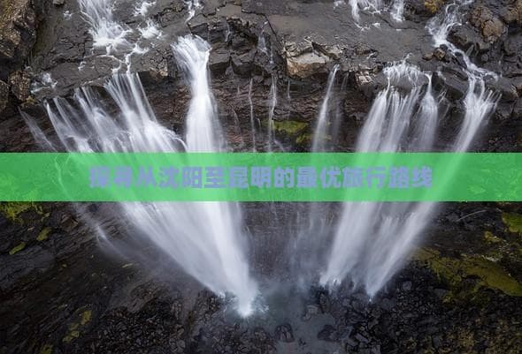沈阳至昆明出行指南：直飞4小时，自驾5天，高铁30小时