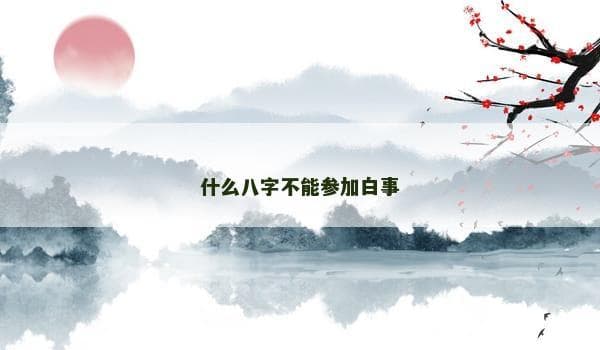 什么八字不能参加白事