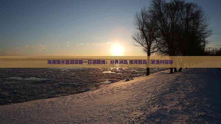海南陵水旅游攻略一日游路线：分界洲岛 南湾猴岛 疍家渔村探秘