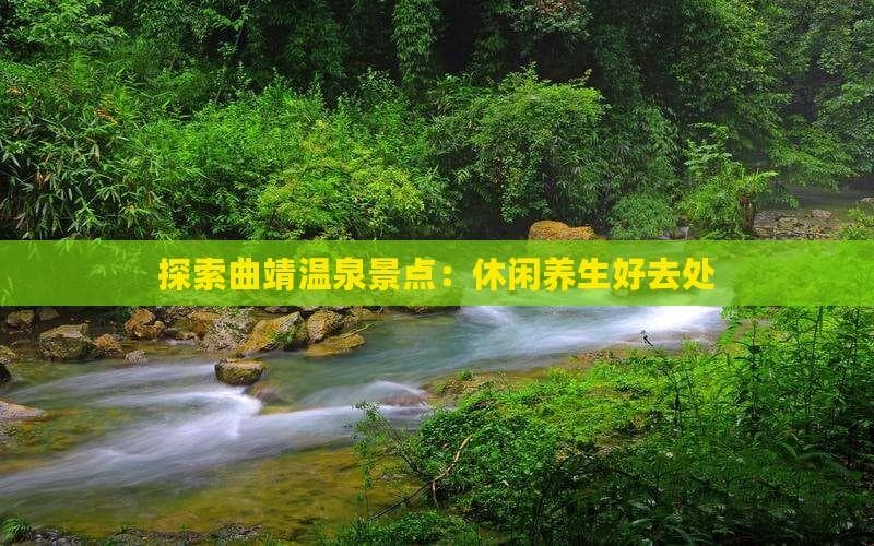 探索曲靖温泉景点：休闲养生好去处