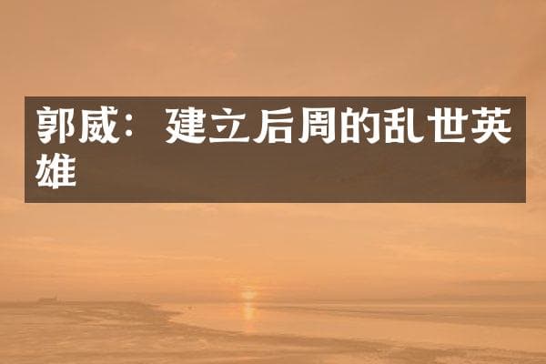 郭威：建立后周的乱世英雄