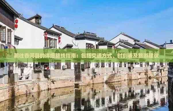前往香河县的详细路线指南：包括交通方式、时刻表及旅游建议