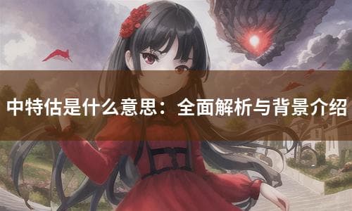 中特估是什么意思：全面解析与背景介绍