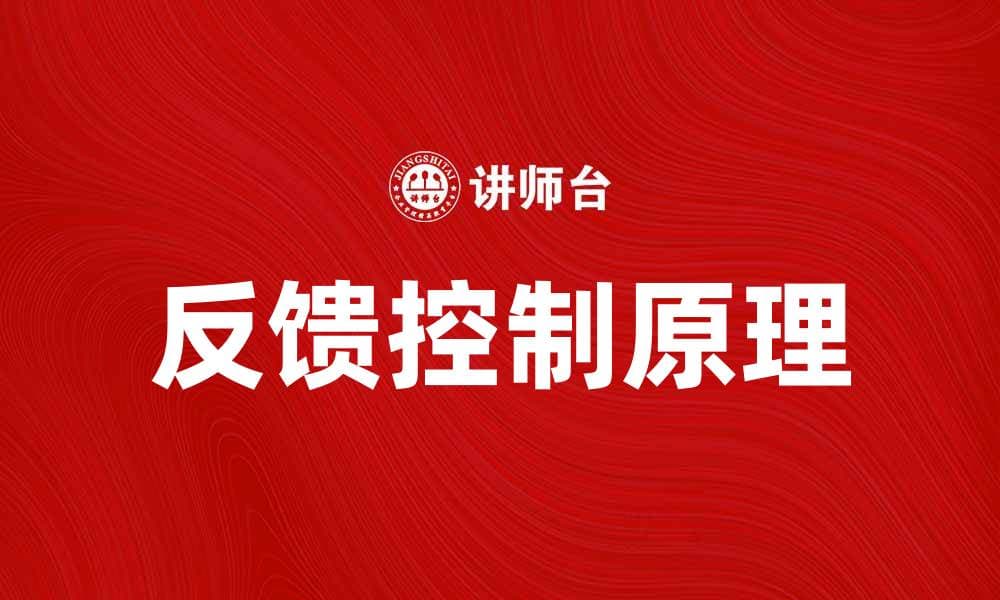 深入探讨反馈控制原理及其应用方法