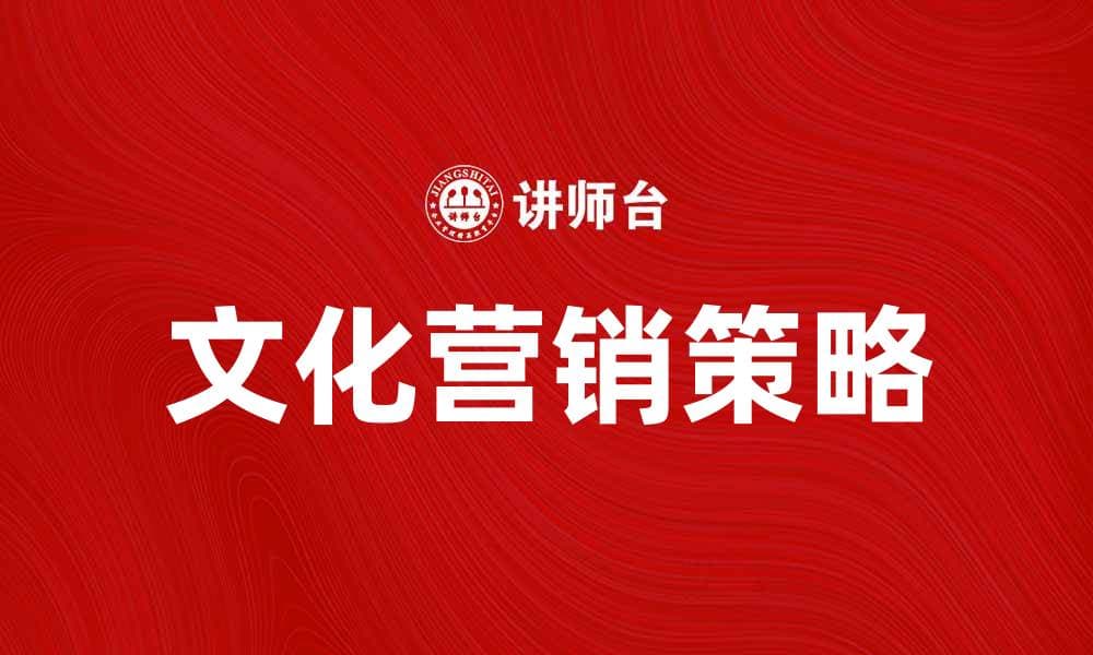 探索文化营销观念对品牌传播的影响与实践